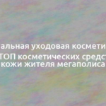 Оптимальная уходовая косметика для лица: ТОП косметических средств для кожи жителя мегаполиса 