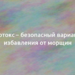 Ботокс – безопасный вариант избавления от морщин 