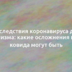 Последствия коронавируса для организма: какие осложнения после ковида могут быть 