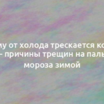 Почему от холода трескается кожа на руках – причины трещин на пальцах от мороза зимой 