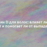 Витамин D для волос: влияет ли он на рост и помогает ли от выпадения 