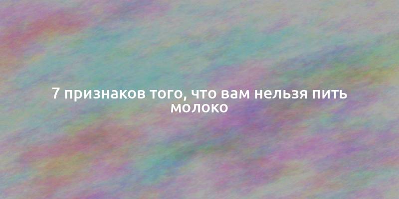 7 признаков того, что вам нельзя пить молоко