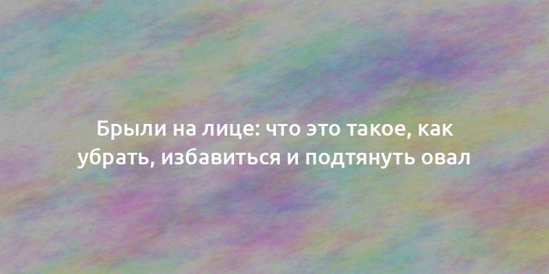 Брыли на лице: что это такое, как убрать, избавиться и подтянуть овал