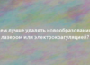 Чем лучше удалять новообразования: лазером или электрокоагуляцией? 