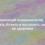 Знаменитый психоаналитик: как перестать болеть и настроить своё тело на здоровье 