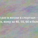 Первый раз в жизни в спортзал – советы для тех, кому за 40, 50, 60 и более лет 