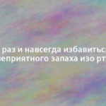 Как раз и навсегда избавиться от неприятного запаха изо рта 