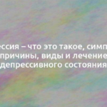 Депрессия – что это такое, симптомы, причины, виды и лечение депрессивного состояния 