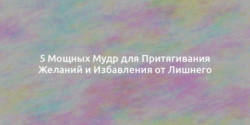 5 Мощных Мудр для Притягивания Желаний и Избавления от Лишнего