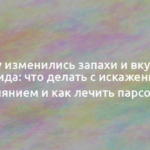 Почему изменились запахи и вкус после ковида: что делать с искаженным обонянием и как лечить парсомию 