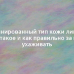 Комбинированный тип кожи лица: что это такое и как правильно за ним ухаживать 