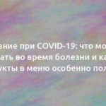 Питание при COVID-19: что можно кушать во время болезни и какие продукты в меню особенно полезны 