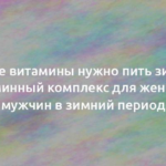 Какие витамины нужно пить зимой: витаминный комплекс для женщин и мужчин в зимний период 