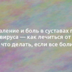 Воспаление и боль в суставах после коронавируса — как лечиться от ковида и что делать, если все болит 