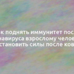 Как поднять иммунитет после коронавируса взрослому человеку и восстановить силы после ковида 