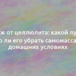 Массаж от целлюлита: какой лучше и можно ли его убрать самомассажем в домашних условиях 