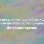 Восстановление после ботокса: что нельзя делать после процедуры ботулинотерапии 