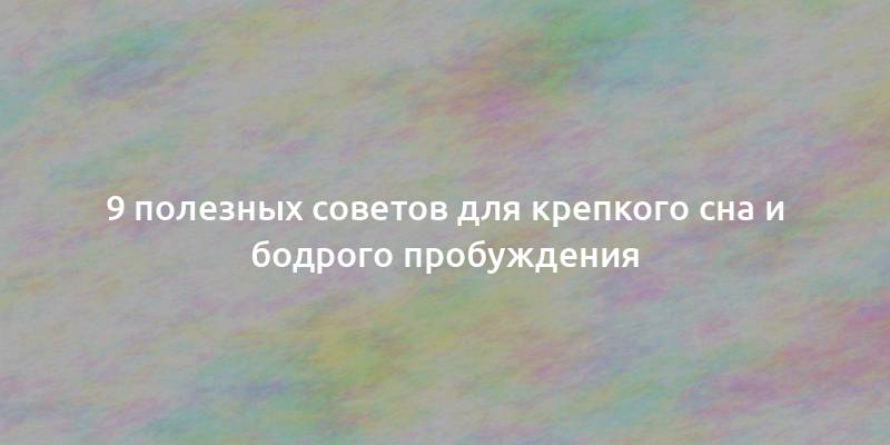 9 полезных советов для крепкого сна и бодрого пробуждения