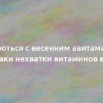 Как бороться с весенним авитаминозом: признаки нехватки витаминов весной 