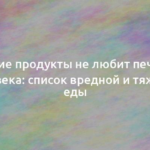 Какие продукты не любит печень человека: список вредной и тяжелой еды 