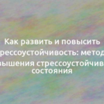 Как развить и повысить стрессоустойчивость: методы повышения стрессоустойчивого состояния 