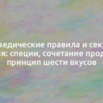 Аюрведические правила и секреты питания: специи, сочетание продуктов, принцип шести вкусов 