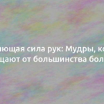 Исцеляющая сила рук: Мудры, которые защищают от большинства болезней 