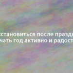 Как восстановиться после праздников и начать год активно и радостно 