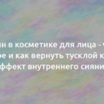 Арбутин в косметике для лица — что это такое и как вернуть тусклой коже эффект внутреннего сияния 