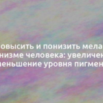 Как повысить и понизить меланин в организме человека: увеличение и уменьшение уровня пигмента 