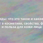 Липиды: что это такое и какие они бывают в косметике, свойства, функции и польза для кожи лица 