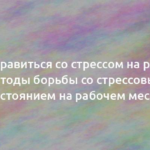 Как справиться со стрессом на работе: методы борьбы со стрессовым состоянием на рабочем месте 