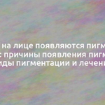 Почему на лице появляются пигментные пятна: причины появления пигмента, виды пигментации и лечение 