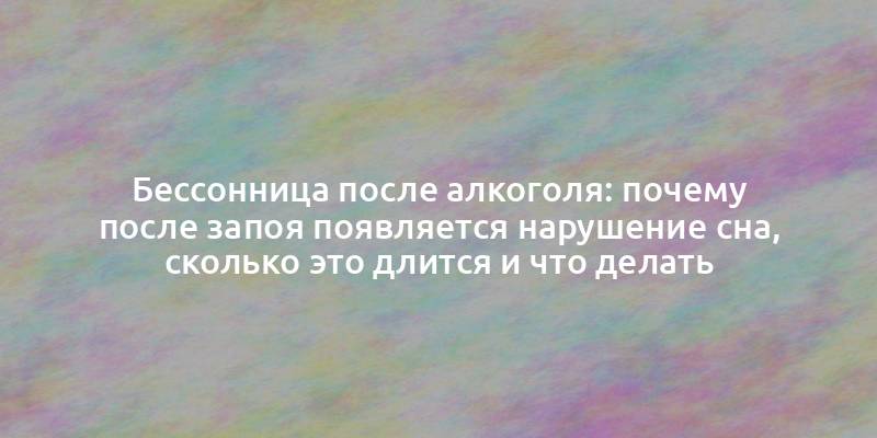 Бессонница после алкоголя: почему после запоя появляется нарушение сна, сколько это длится и что делать