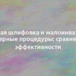 Лазерная шлифовка и малоинвазивные лазерные процедуры: сравнение эффективности 