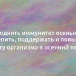 Как поднять иммунитет осенью: чем укрепить, поддержать и повысить защиту организма в осенний период 