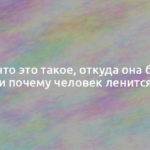 Лень – что это такое, откуда она берется, и почему человек ленится 