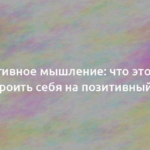 Позитивное мышление: что это и как настроить себя на позитивный лад 