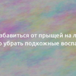 Как избавиться от прыщей на лице и быстро убрать подкожные воспаления 