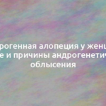 Андрогенная алопеция у женщин: лечение и причины андрогенетического облысения 