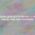 Минералы для роста волос — что это такое, чем они полезны 