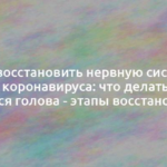 Как восстановить нервную систему после коронавируса: что делать, если кружится голова — этапы восстановления 