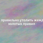 Как правильно утолить жажду. 7 золотых правил 