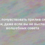 Как почувствовать прилив сил и энергии, даже если вы не выспались: 4 волшебных совета 