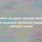 На самом ли деле завтрак является самым важным приёмом пищи? Что говорит наука 