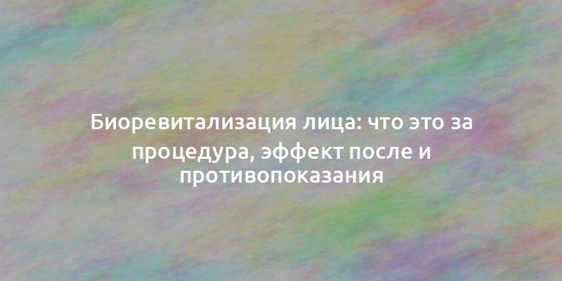 Биоревитализация лица: что это за процедура, эффект после и противопоказания