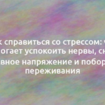 Как справиться со стрессом: что помогает успокоить нервы, снять нервное напряжение и побороть переживания 