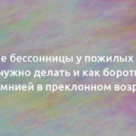 Лечение бессонницы у пожилых людей: что нужно делать и как бороться с инсомнией в преклонном возрасте 