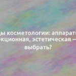 Виды косметологии: аппаратная, инъекционная, эстетическая — как выбрать? 