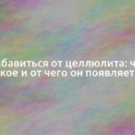 Как избавиться от целлюлита: что это такое и от чего он появляется 